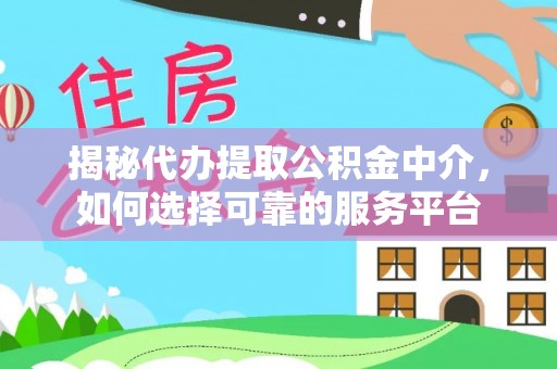 伊犁揭秘代办提取公积金中介，如何选择可靠的服务平台