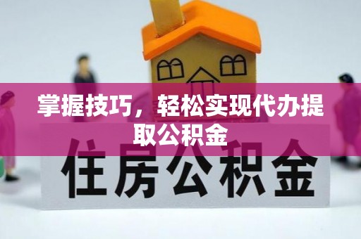 伊犁掌握技巧，轻松实现代办提取公积金