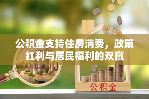 伊犁公积金支持住房消费，政策红利与居民福利的双赢