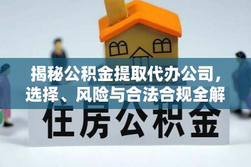 伊犁揭秘公积金提取代办公司，选择、风险与合法合规全解析