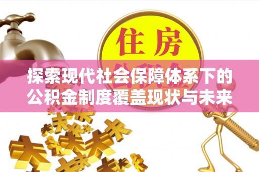伊犁探索现代社会保障体系下的公积金制度覆盖现状与未来发展