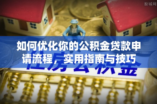 伊犁如何优化你的公积金贷款申请流程，实用指南与技巧