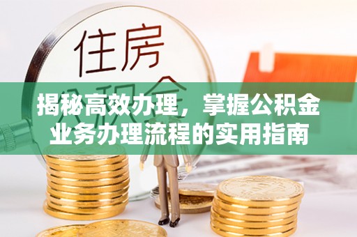 伊犁揭秘高效办理，掌握公积金业务办理流程的实用指南