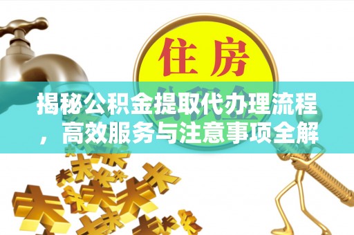 伊犁揭秘公积金提取代办理流程，高效服务与注意事项全解析