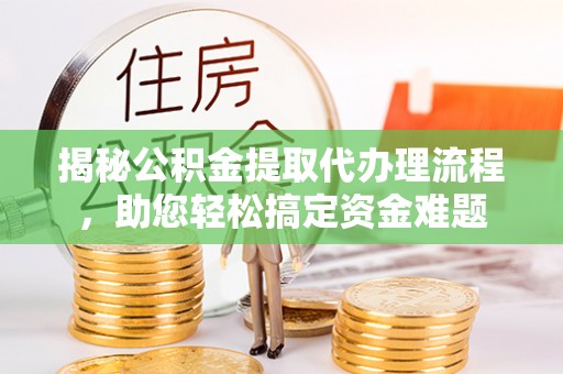 伊犁揭秘公积金提取代办理流程，助您轻松搞定资金难题