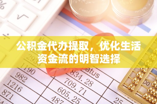 伊犁公积金代办提取，优化生活资金流的明智选择