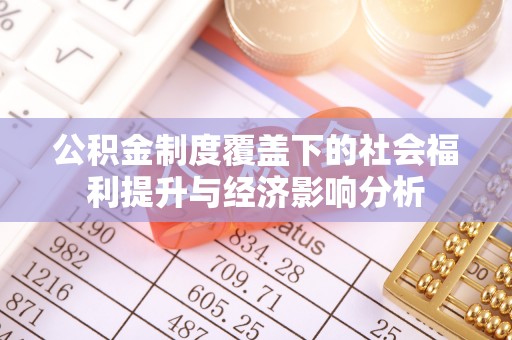 伊犁公积金制度覆盖下的社会福利提升与经济影响分析