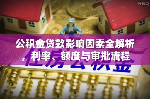 伊犁公积金贷款影响因素全解析，利率、额度与审批流程