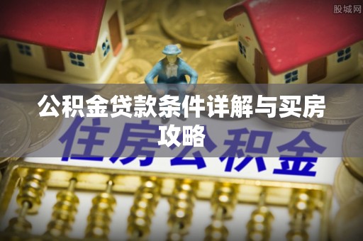 伊犁公积金贷款条件详解与买房攻略