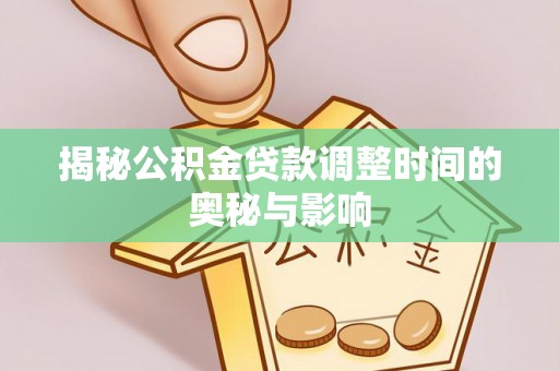 伊犁揭秘公积金贷款调整时间的奥秘与影响