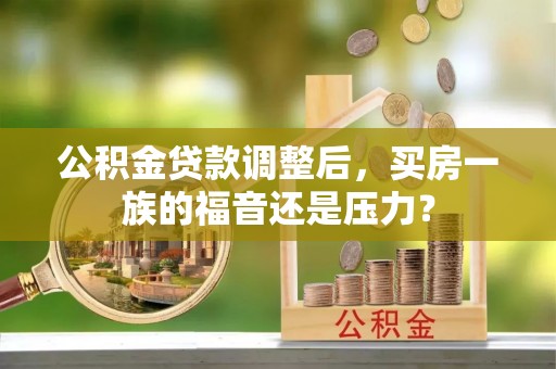 伊犁公积金贷款调整后，买房一族的福音还是压力？