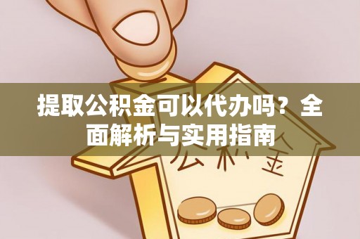 伊犁提取公积金可以代办吗？全面解析与实用指南