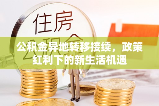 伊犁公积金异地转移接续，政策红利下的新生活机遇