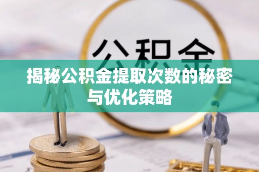 伊犁揭秘公积金提取次数的秘密与优化策略