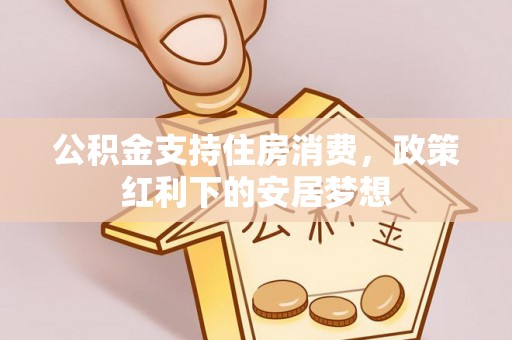 伊犁公积金支持住房消费，政策红利下的安居梦想