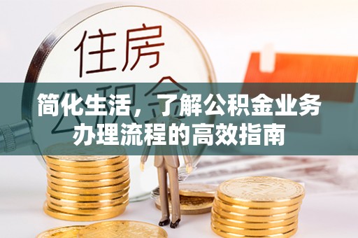 伊犁简化生活，了解公积金业务办理流程的高效指南