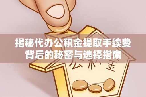 伊犁揭秘代办公积金提取手续费背后的秘密与选择指南