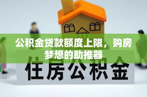 伊犁公积金贷款额度上限，购房梦想的助推器