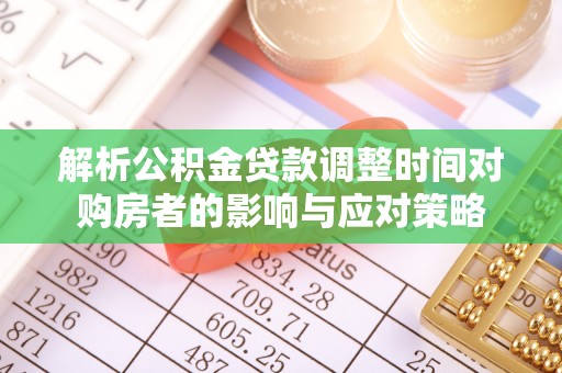 伊犁解析公积金贷款调整时间对购房者的影响与应对策略