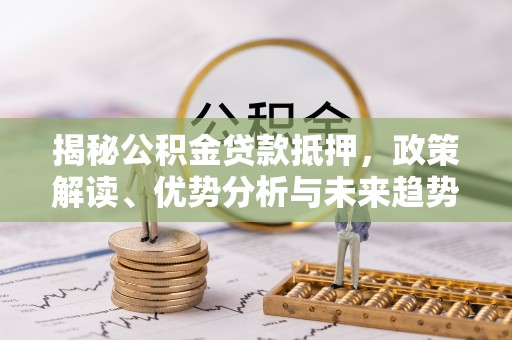 伊犁揭秘公积金贷款抵押，政策解读、优势分析与未来趋势