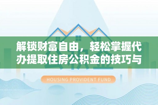 伊犁解锁财富自由，轻松掌握代办提取住房公积金的技巧与攻略