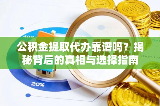 伊犁公积金提取代办靠谱吗？揭秘背后的真相与选择指南