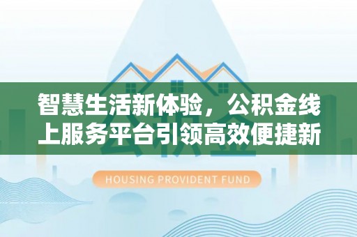 伊犁智慧生活新体验，公积金线上服务平台引领高效便捷新潮流