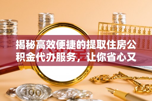伊犁揭秘高效便捷的提取住房公积金代办服务，让你省心又省力