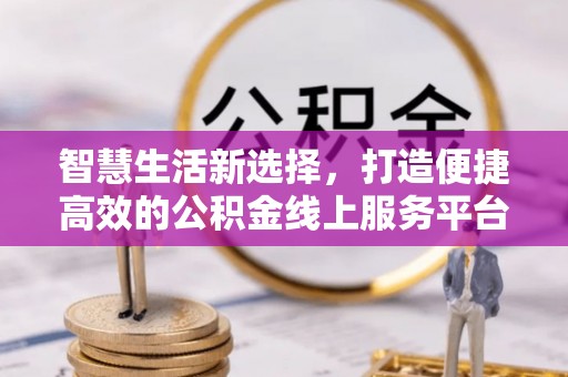 伊犁智慧生活新选择，打造便捷高效的公积金线上服务平台