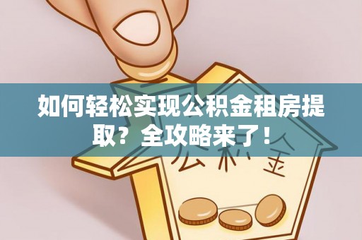 伊犁如何轻松实现公积金租房提取？全攻略来了！