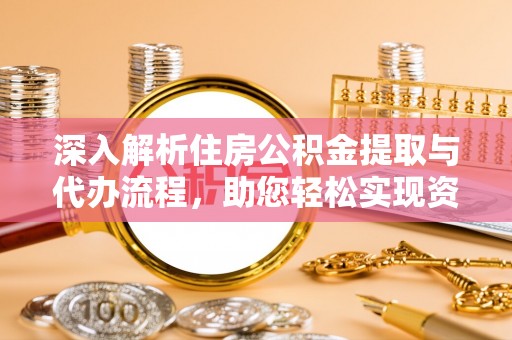 伊犁深入解析住房公积金提取与代办流程，助您轻松实现资金利用最大化