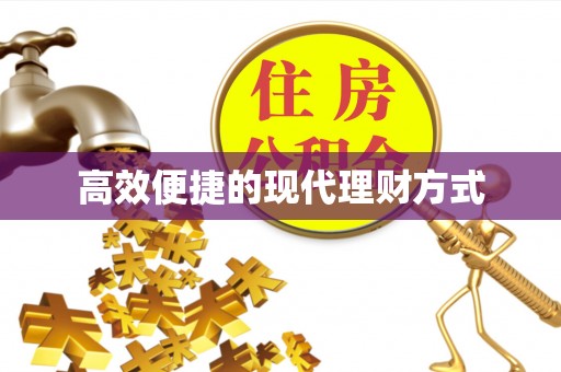 伊犁高效便捷的现代理财方式