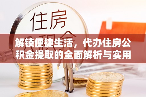 伊犁解锁便捷生活，代办住房公积金提取的全面解析与实用指南