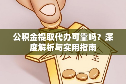 伊犁公积金提取代办可靠吗？深度解析与实用指南
