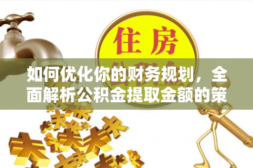 伊犁如何优化你的财务规划，全面解析公积金提取金额的策略与技巧