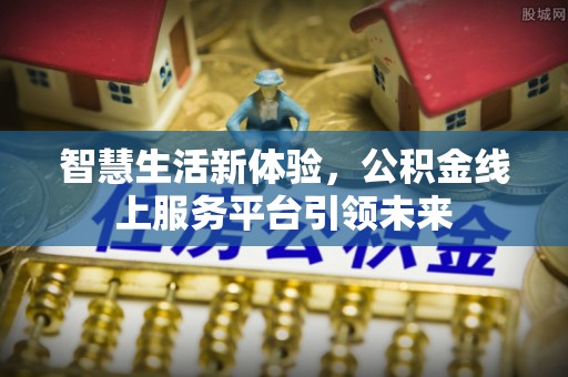 伊犁智慧生活新体验，公积金线上服务平台引领未来