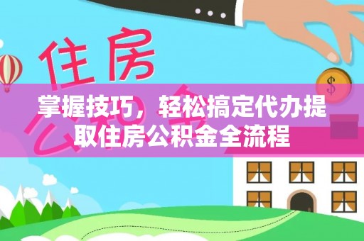 伊犁掌握技巧，轻松搞定代办提取住房公积金全流程