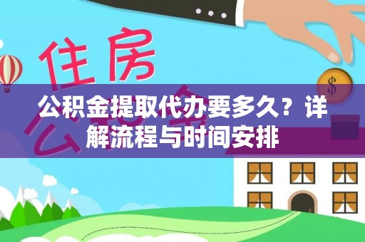 伊犁公积金提取代办要多久？详解流程与时间安排