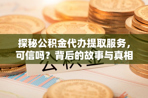 伊犁探秘公积金代办提取服务，可信吗？背后的故事与真相