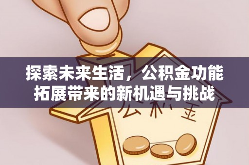 伊犁探索未来生活，公积金功能拓展带来的新机遇与挑战