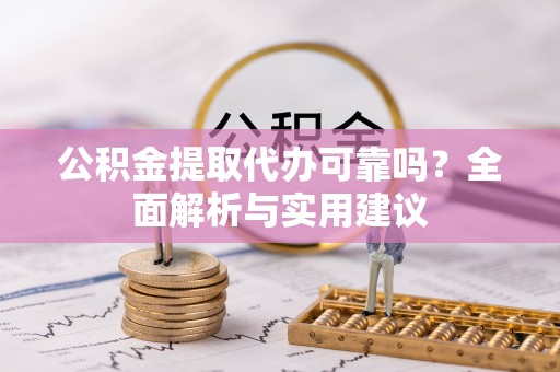 伊犁公积金提取代办可靠吗？全面解析与实用建议