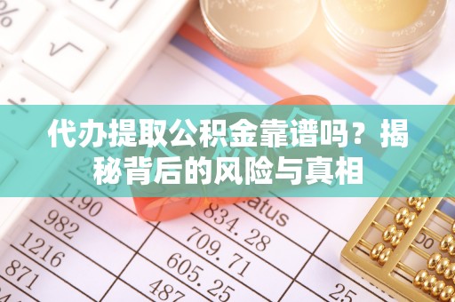 伊犁代办提取公积金靠谱吗？揭秘背后的风险与真相
