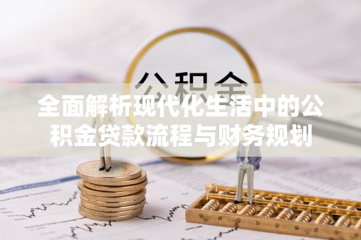 伊犁全面解析现代化生活中的公积金贷款流程与财务规划