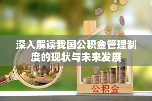 伊犁深入解读我国公积金管理制度的现状与未来发展