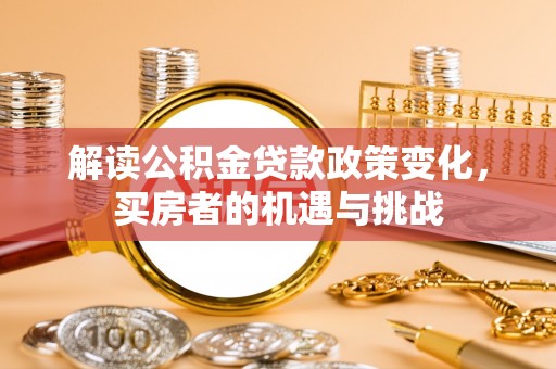 伊犁解读公积金贷款政策变化，买房者的机遇与挑战