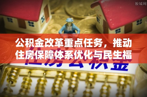 伊犁公积金改革重点任务，推动住房保障体系优化与民生福祉提升