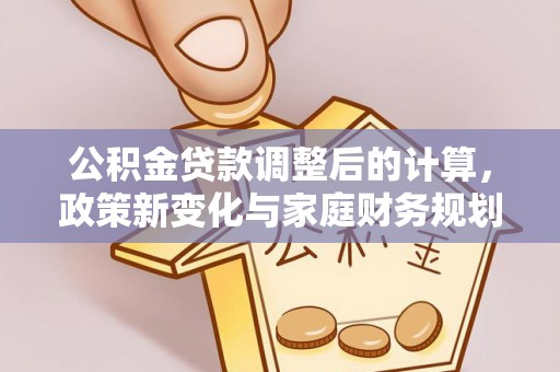 伊犁公积金贷款调整后的计算，政策新变化与家庭财务规划