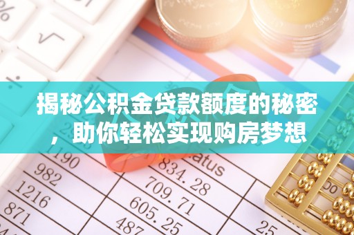 伊犁揭秘公积金贷款额度的秘密，助你轻松实现购房梦想