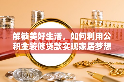 伊犁解锁美好生活，如何利用公积金装修贷款实现家居梦想