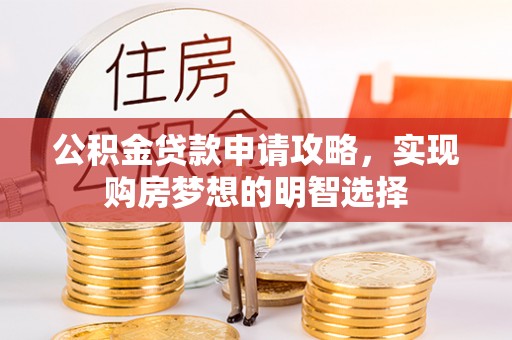 伊犁公积金贷款申请攻略，实现购房梦想的明智选择